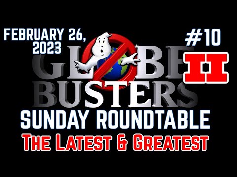 Globebusters Sunday Roundtable #10 – PART 2 – The Latest & Greatest!  2/26/23