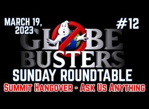 Globebusters Sunday Roundtable #12 – Summit Hangover – Ask Us Anything! – 3/19/23