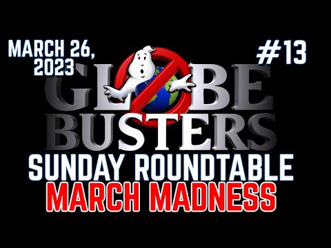 Globebusters Sunday Roundtable #13 – March Madness – 3/26/23