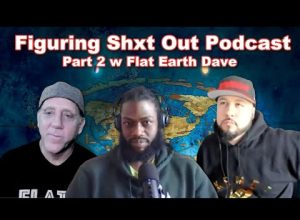 Figuring shit out part 2  w Flat Earth Dave