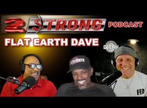 2 Strong PODCAST with Flat Earth Dave