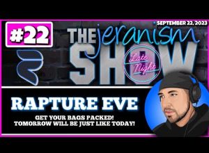 The jeranism Late Night Show #22 – Rapture Eve! Pack your bags! Tomorrow will be like today! 9/22/23
