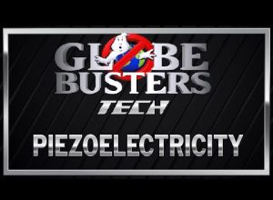 GLOBEBUSTERS TECH – Piezoelectricity