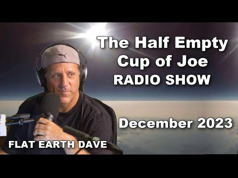 Half Empty Cup of Joe – Flat Earth Dave – December 2023