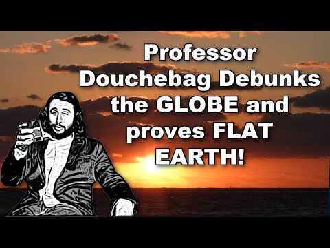 Professor Douchebag Debunks the GLOBE and proves FLAT EARTH!