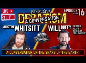 DEBATISM Ep 16: A Conversation About The Shape of Earth -Austin Whitsitt & Pastor Will Duffy 1/15/24