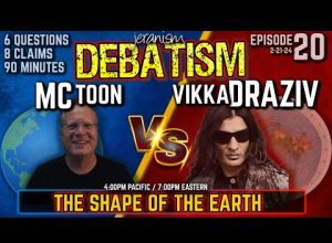 DEBATISM Ep 20: MCToon vs. Vikka Draziv | The Shape of the World 6 questions 8 claims 90 min 2/21/24