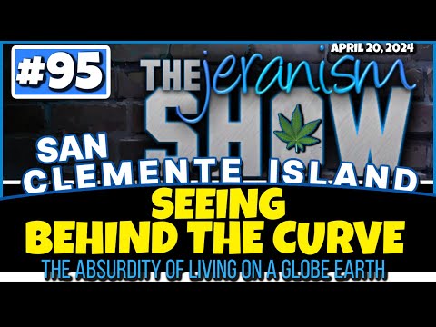 The jeranism Show #95 – San Clemente Island – Seeing Behind The Curve & Globe Absurdity | 4-20-24 ????
