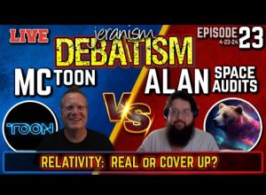 DEBATISM Ep 23: MCToon vs. Alan from Space Audits | Relativity: Real or Space Time Fantasy 4/23/24