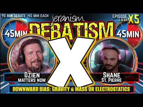 DEBATISM X Ep X5: Ozien vs Shane St. Pierre | Downward Bias: Gravity & Mass or Electrostatics 4-9-24